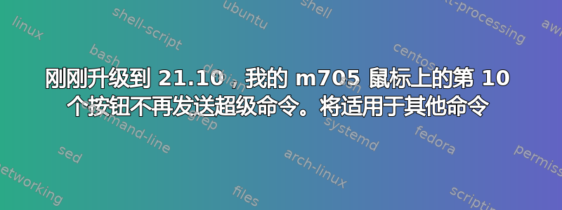 刚刚升级到 21.10，我的 m705 鼠标上的第 10 个按钮不再发送超级命令。将适用于其他命令