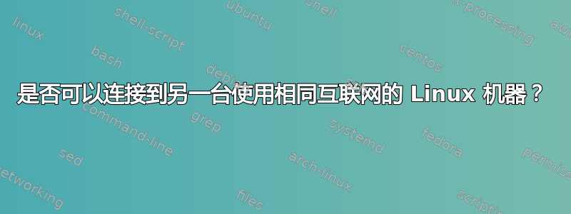 是否可以连接到另一台使用相同互联网的 Linux 机器？