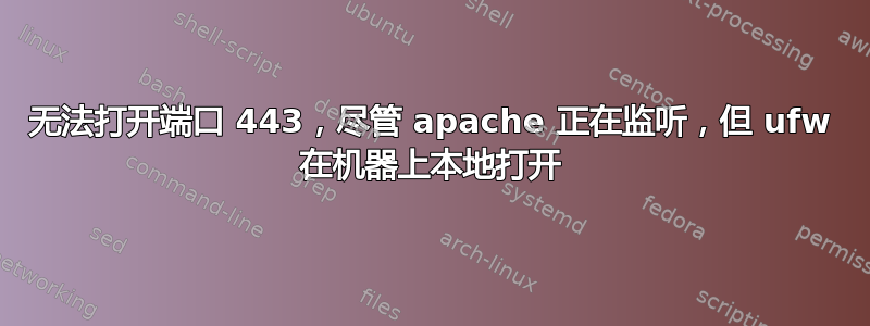 无法打开端口 443，尽管 apache 正在监听，但 ufw 在机器上本地打开