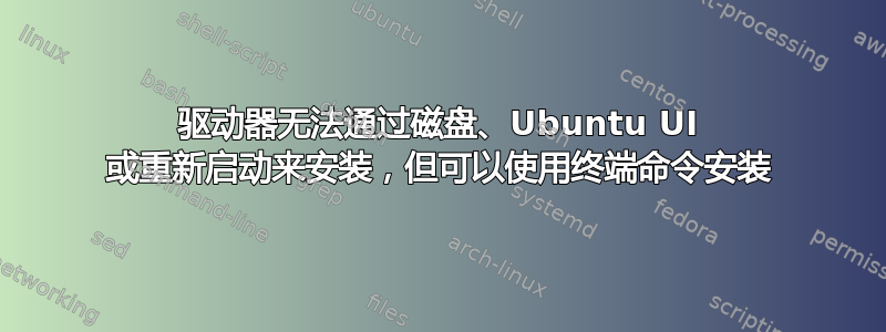 驱动器无法通过磁盘、Ubuntu UI 或重新启动来安装，但可以使用终端命令安装