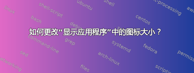 如何更改“显示应用程序”中的图标大小？