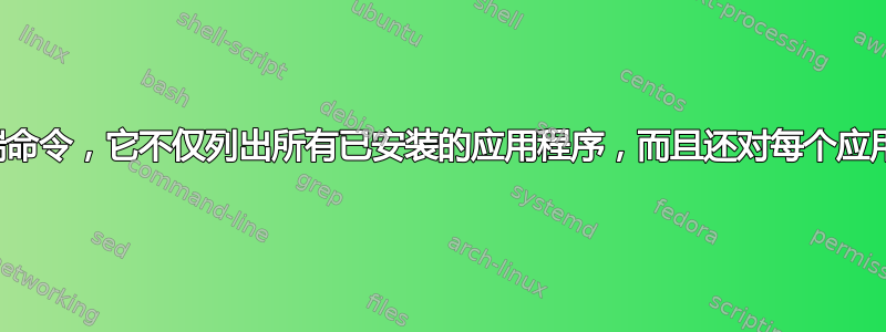 我正在寻找一个终端命令，它不仅列出所有已安装的应用程序，而且还对每个应用程序进行简要描述