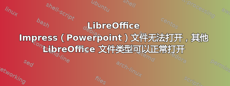 LibreOffice Impress（Powerpoint）文件无法打开，其他 LibreOffice 文件类型可以正常打开