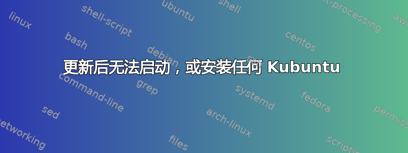 更新后无法启动，或安装任何 Kubuntu