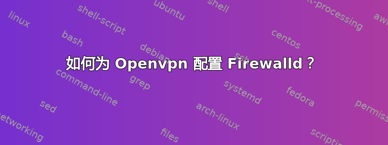 如何为 Openvpn 配置 Firewalld？