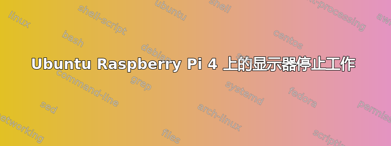 Ubuntu Raspberry Pi 4 上的显示器停止工作