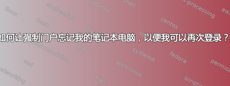 如何让强制门户忘记我的笔记本电脑，以便我可以再次登录？