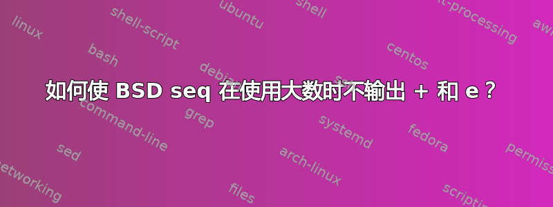 如何使 BSD seq 在使用大数时不输出 + 和 e？