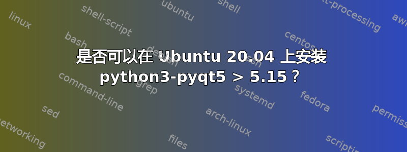 是否可以在 Ubuntu 20.04 上安装 python3-pyqt5 > 5.15？