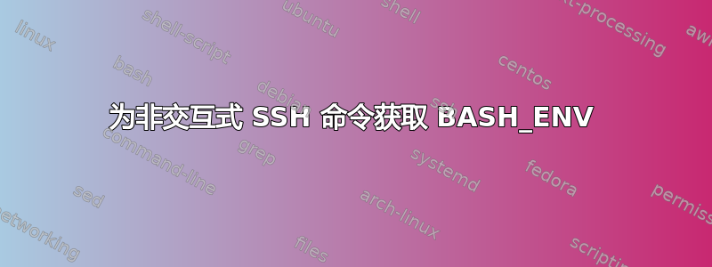 为非交互式 SSH 命令获取 BASH_ENV