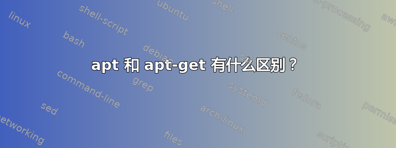 apt 和 apt-get 有什么区别？