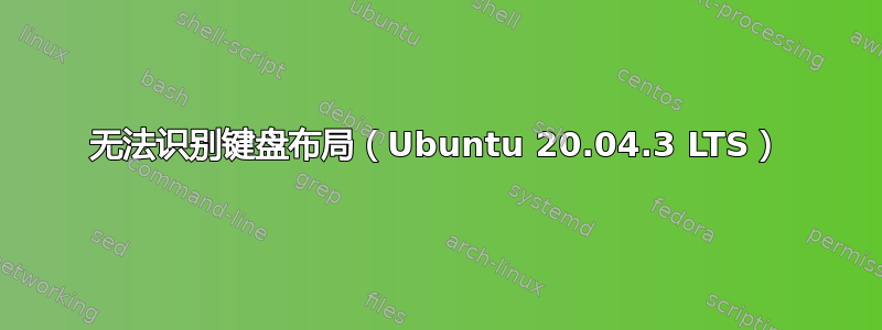 无法识别键盘布局（Ubuntu 20.04.3 LTS）