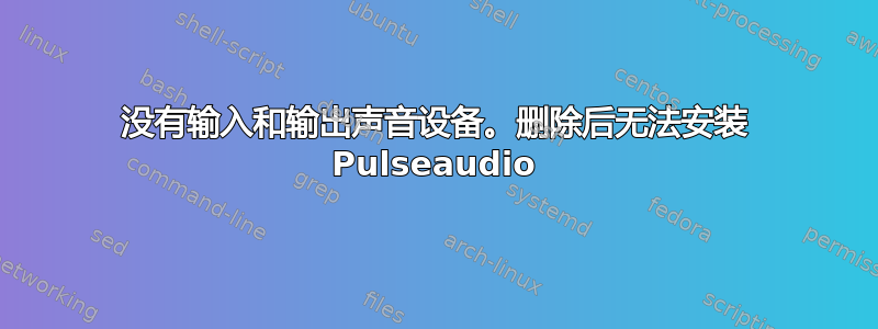 没有输入和输出声音设备。删除后无法安装 Pulseaudio