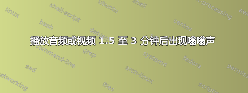 播放音频或视频 1.5 至 3 分钟后出现嗡嗡声