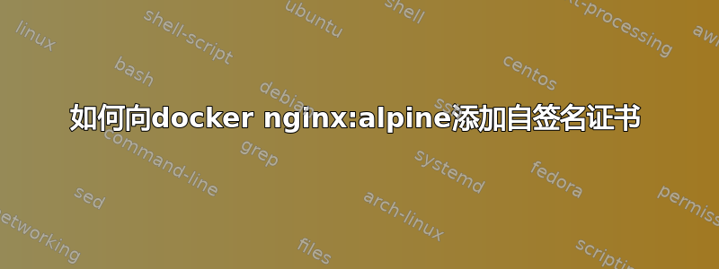 如何向docker nginx:alpine添加自签名证书