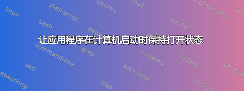 让应用程序在计算机启动时保持打开状态