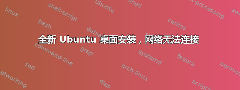 全新 Ubuntu 桌面安装，网络无法连接