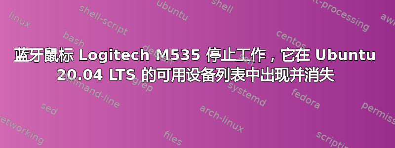 蓝牙鼠标 Logitech M535 停止工作，它在 Ubuntu 20.04 LTS 的可用设备列表中出现并消失