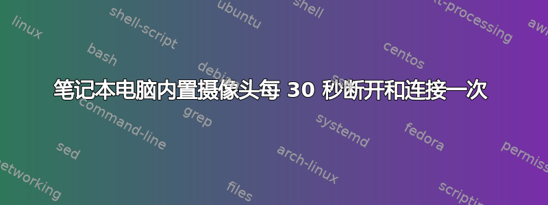 笔记本电脑内置摄像头每 30 秒断开和连接一次