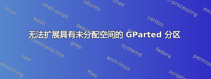 无法扩展具有未分配空间的 GParted 分区