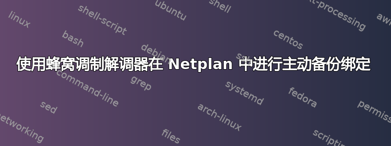 使用蜂窝调制解调器在 Netplan 中进行主动备份绑定