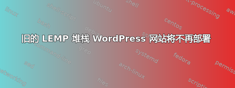 旧的 LEMP 堆栈 WordPress 网站将不再部署