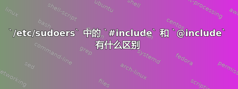 `/etc/sudoers` 中的 `#include` 和 `@include` 有什么区别