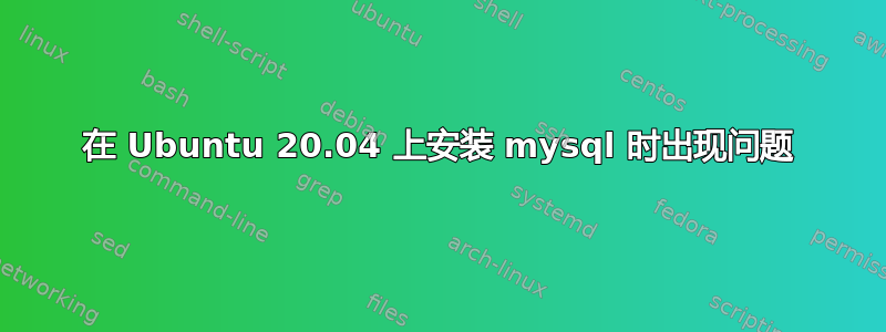 在 Ubuntu 20.04 上安装 mysql 时出现问题