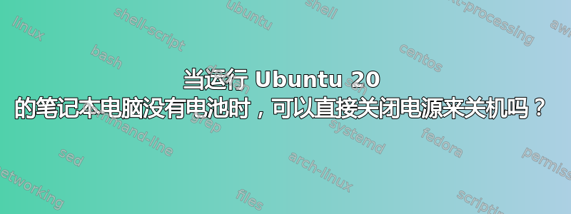 当运行 Ubuntu 20 的笔记本电脑没有电池时，可以直接关闭电源来关机吗？