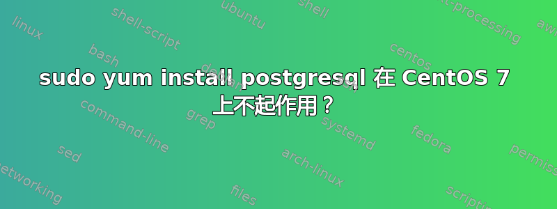 sudo yum install postgresql 在 CentOS 7 上不起作用？