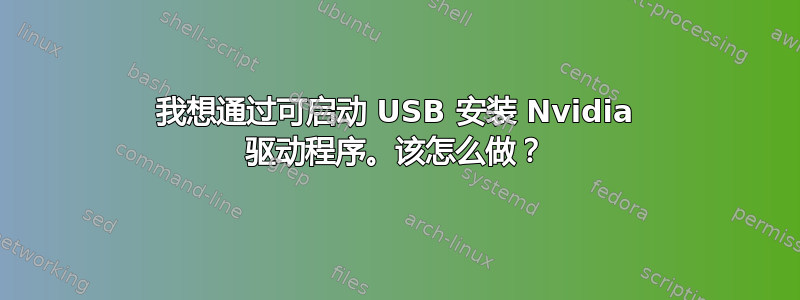 我想通过可启动 USB 安装 Nvidia 驱动程序。该怎么做？