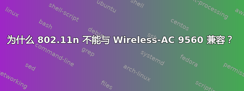 为什么 802.11n 不能与 Wireless-AC 9560 兼容？