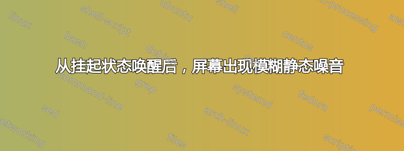 从挂起状态唤醒后，屏幕出现模糊静态噪音