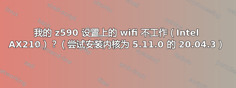 我的 z590 设置上的 wifi 不工作（Intel AX210）？（尝试安装内核为 5.11.0 的 20.04.3）