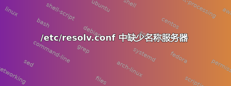 /etc/resolv.conf 中缺少名称服务器