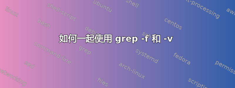 如何一起使用 grep -f 和 -v