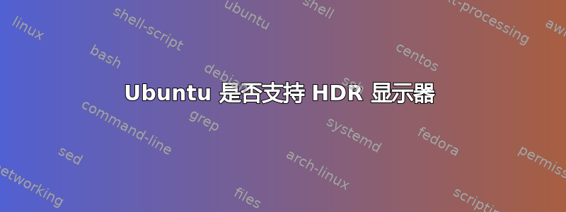 Ubuntu 是否支持 HDR 显示器