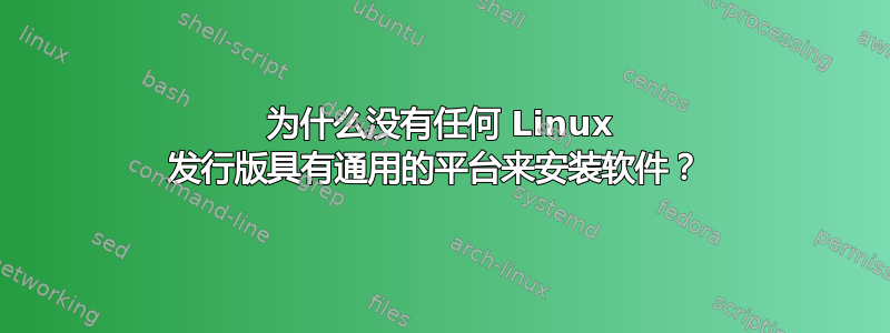 为什么没有任何 Linux 发行版具有通用的平台来安装软件？ 