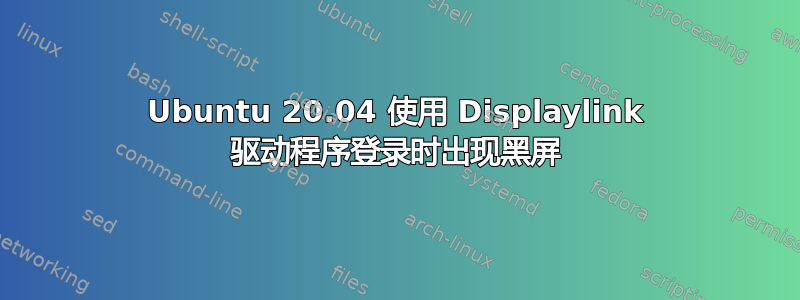 Ubuntu 20.04 使用 Displaylink 驱动程序登录时出现黑屏