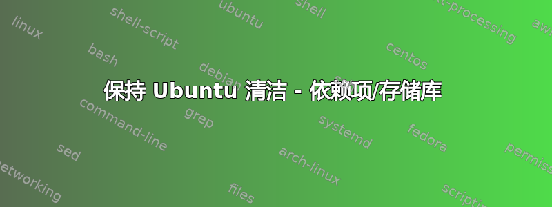 保持 Ubuntu 清洁 - 依赖项/存储库