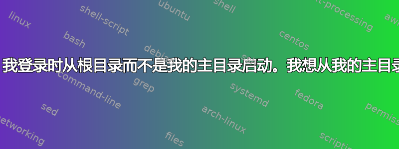 突然，我登录时从根目录而不是我的主目录启动。我想从我的主目录启动