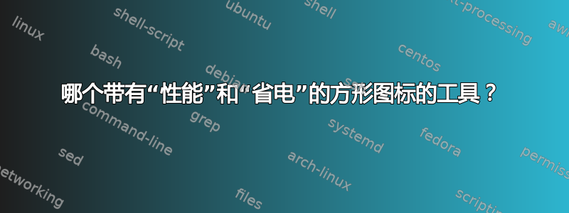 哪个带有“性能”和“省电”的方形图标的工具？