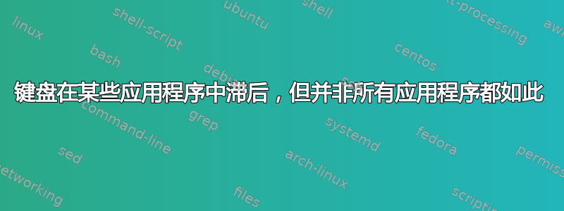 键盘在某些应用程序中滞后，但并非所有应用程序都如此