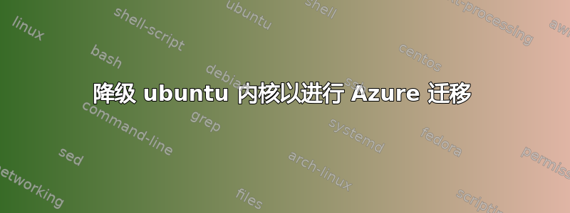 降级 ubuntu 内核以进行 Azure 迁移