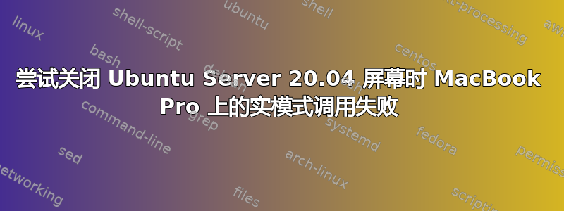 尝试关闭 Ubuntu Server 20.04 屏幕时 MacBook Pro 上的实模式调用失败