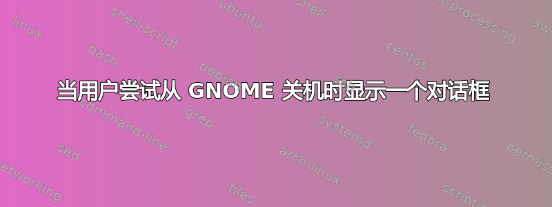 当用户尝试从 GNOME 关机时显示一个对话框