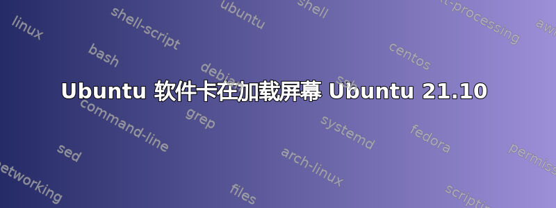 Ubuntu 软件卡在加载屏幕 Ubuntu 21.10