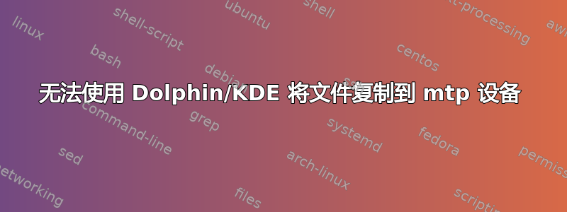 无法使用 Dolphin/KDE 将文件复制到 mtp 设备