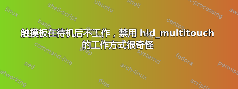 触摸板在待机后不工作，禁用 hid_multitouch 的工作方式很奇怪