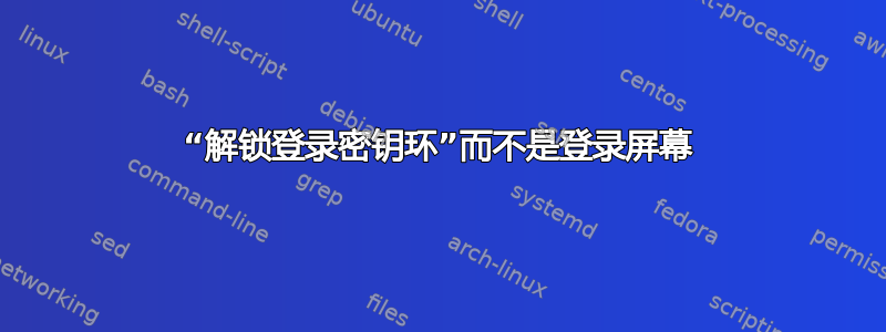 “解锁登录密钥环”而不是登录屏幕